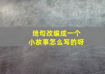 绝句改编成一个小故事怎么写的呀