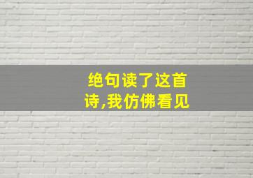 绝句读了这首诗,我仿佛看见