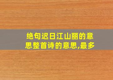 绝句迟日江山丽的意思整首诗的意思,最多