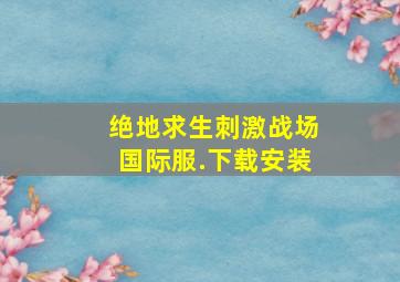 绝地求生刺激战场国际服.下载安装