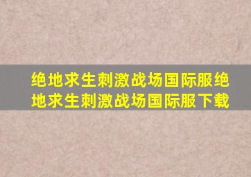 绝地求生刺激战场国际服绝地求生刺激战场国际服下载