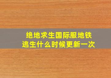 绝地求生国际服地铁逃生什么时候更新一次