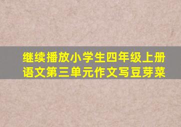 继续播放小学生四年级上册语文第三单元作文写豆芽菜