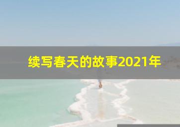 续写春天的故事2021年