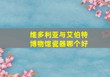 维多利亚与艾伯特博物馆瓷器哪个好