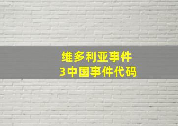 维多利亚事件3中国事件代码