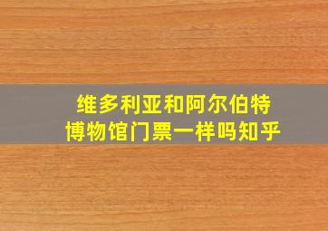 维多利亚和阿尔伯特博物馆门票一样吗知乎