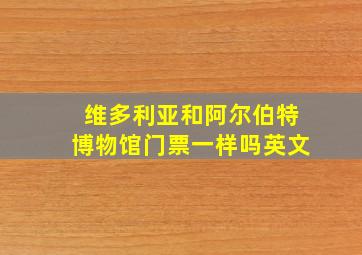 维多利亚和阿尔伯特博物馆门票一样吗英文