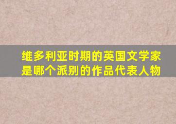 维多利亚时期的英国文学家是哪个派别的作品代表人物