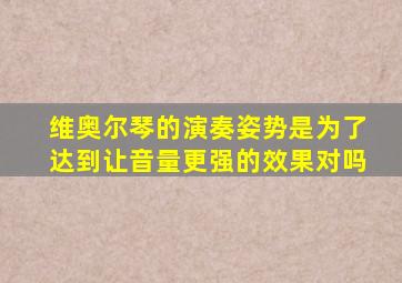 维奥尔琴的演奏姿势是为了达到让音量更强的效果对吗