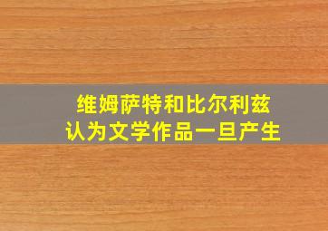 维姆萨特和比尔利兹认为文学作品一旦产生