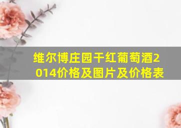 维尔博庄园干红葡萄酒2014价格及图片及价格表