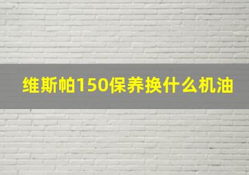 维斯帕150保养换什么机油