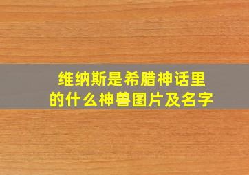 维纳斯是希腊神话里的什么神兽图片及名字