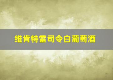 维肯特雷司令白葡萄酒