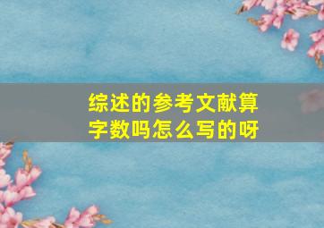 综述的参考文献算字数吗怎么写的呀