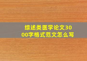 综述类医学论文3000字格式范文怎么写