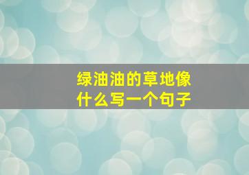 绿油油的草地像什么写一个句子