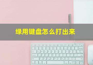 绿用键盘怎么打出来