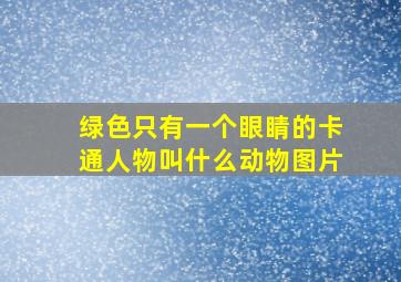 绿色只有一个眼睛的卡通人物叫什么动物图片