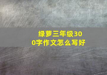 绿萝三年级300字作文怎么写好