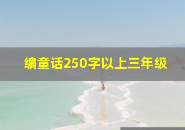 编童话250字以上三年级