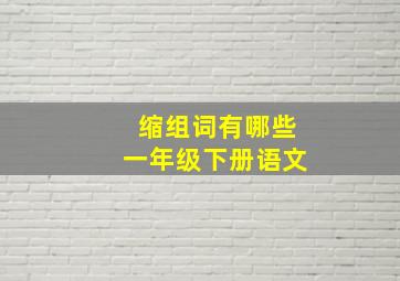 缩组词有哪些一年级下册语文