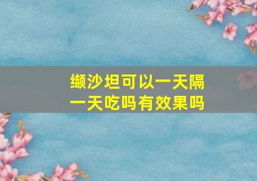 缬沙坦可以一天隔一天吃吗有效果吗