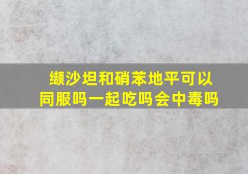 缬沙坦和硝苯地平可以同服吗一起吃吗会中毒吗