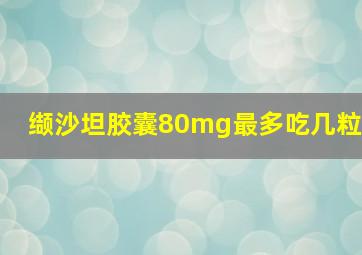 缬沙坦胶囊80mg最多吃几粒