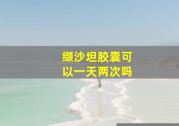 缬沙坦胶囊可以一天两次吗