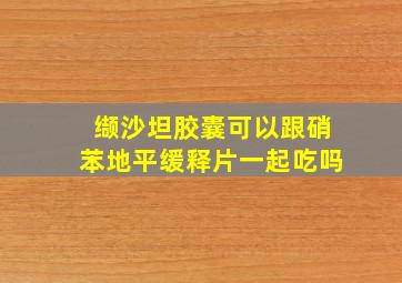 缬沙坦胶囊可以跟硝苯地平缓释片一起吃吗