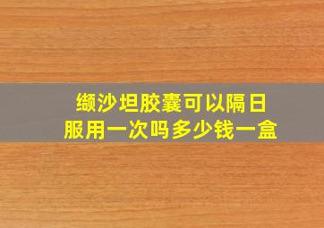 缬沙坦胶囊可以隔日服用一次吗多少钱一盒