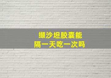 缬沙坦胶囊能隔一天吃一次吗