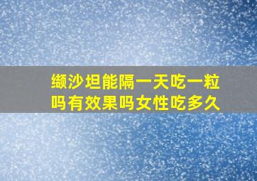 缬沙坦能隔一天吃一粒吗有效果吗女性吃多久