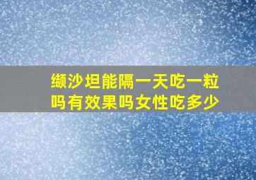 缬沙坦能隔一天吃一粒吗有效果吗女性吃多少