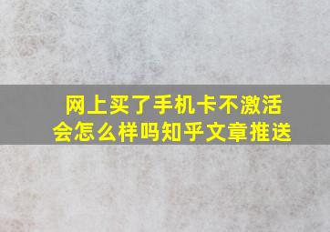 网上买了手机卡不激活会怎么样吗知乎文章推送