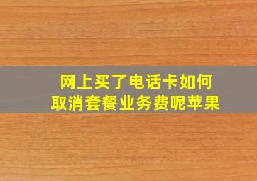 网上买了电话卡如何取消套餐业务费呢苹果