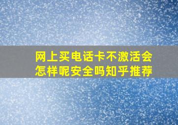 网上买电话卡不激活会怎样呢安全吗知乎推荐