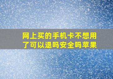 网上买的手机卡不想用了可以退吗安全吗苹果