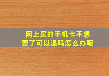 网上买的手机卡不想要了可以退吗怎么办呢