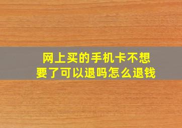 网上买的手机卡不想要了可以退吗怎么退钱