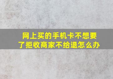 网上买的手机卡不想要了拒收商家不给退怎么办