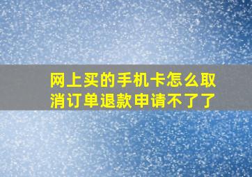 网上买的手机卡怎么取消订单退款申请不了了