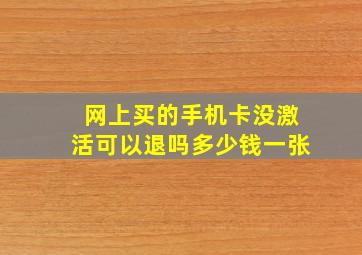 网上买的手机卡没激活可以退吗多少钱一张