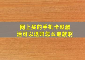 网上买的手机卡没激活可以退吗怎么退款啊