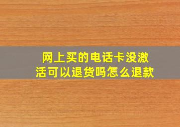 网上买的电话卡没激活可以退货吗怎么退款