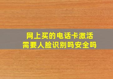 网上买的电话卡激活需要人脸识别吗安全吗