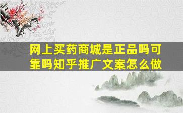 网上买药商城是正品吗可靠吗知乎推广文案怎么做