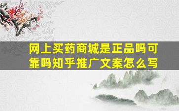 网上买药商城是正品吗可靠吗知乎推广文案怎么写